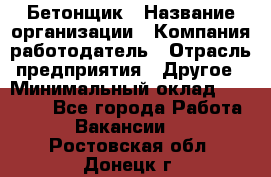 Бетонщик › Название организации ­ Компания-работодатель › Отрасль предприятия ­ Другое › Минимальный оклад ­ 30 000 - Все города Работа » Вакансии   . Ростовская обл.,Донецк г.